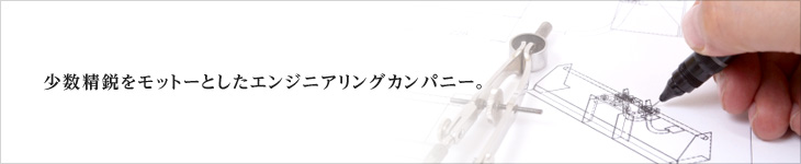 少数精鋭をモットーとしたエンジニアリングカンパニー。